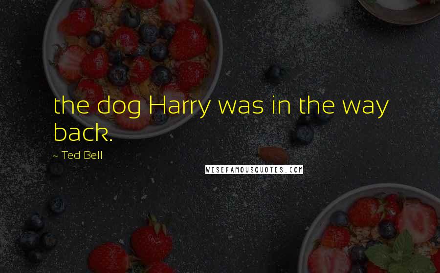 Ted Bell Quotes: the dog Harry was in the way back.