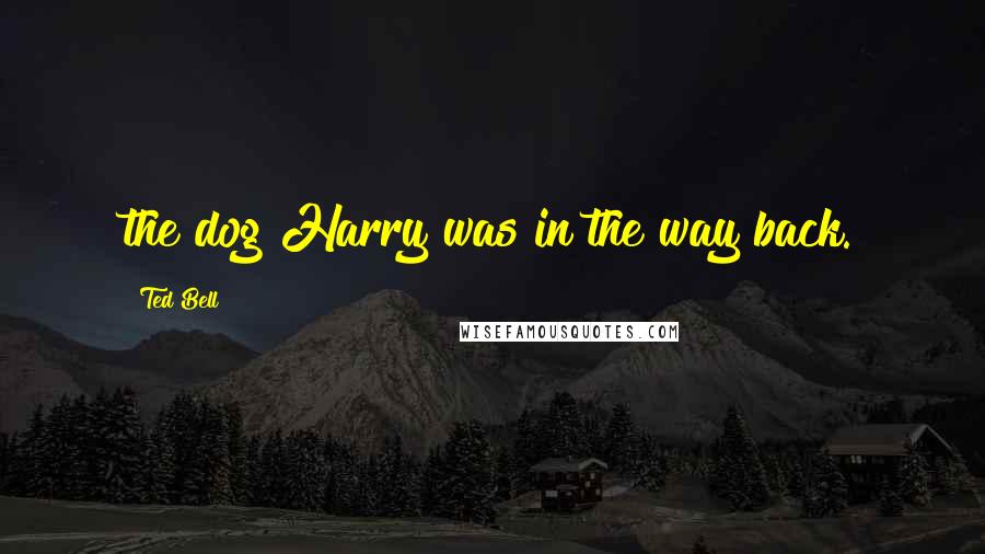 Ted Bell Quotes: the dog Harry was in the way back.