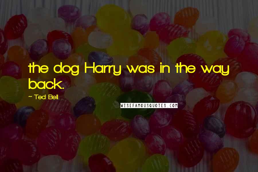 Ted Bell Quotes: the dog Harry was in the way back.