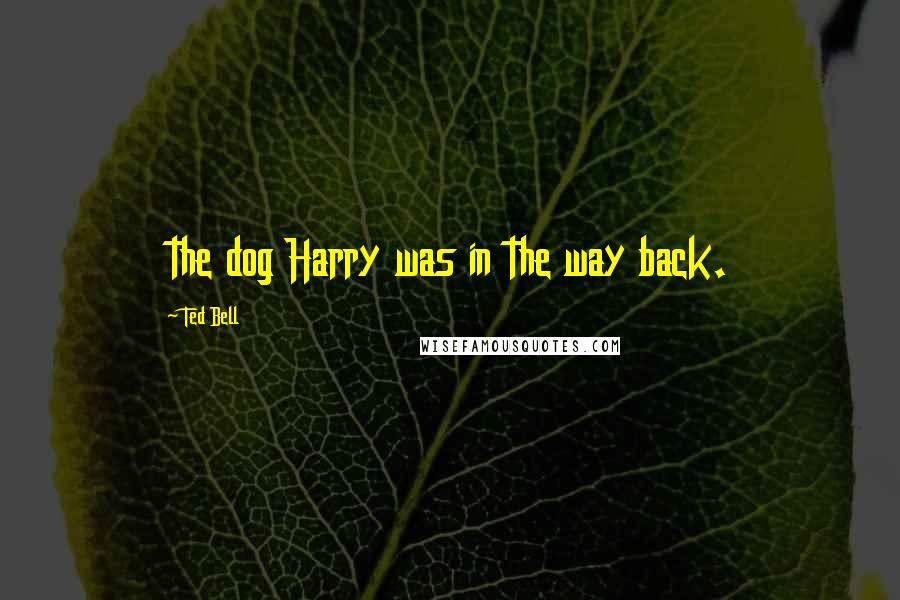 Ted Bell Quotes: the dog Harry was in the way back.