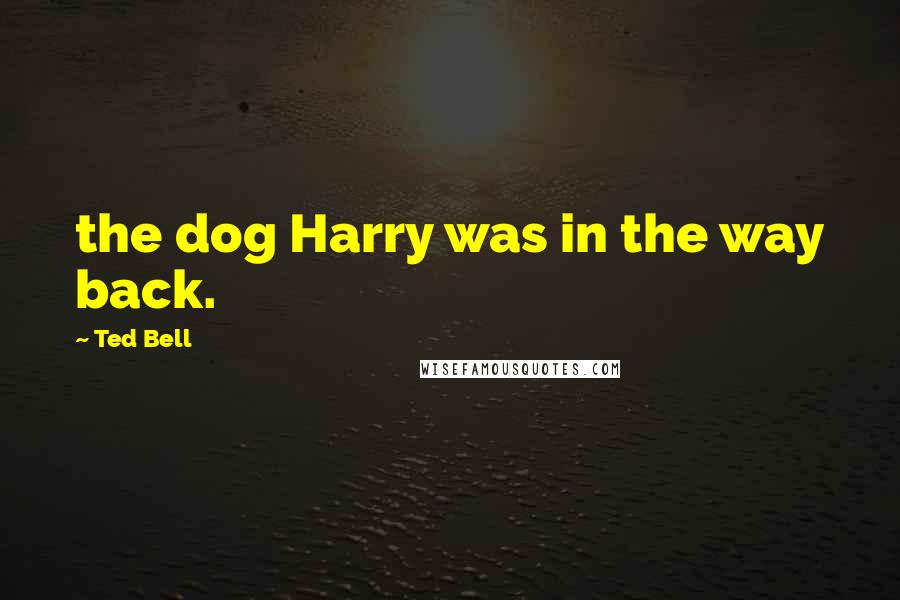 Ted Bell Quotes: the dog Harry was in the way back.