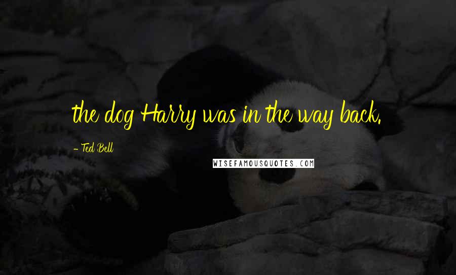 Ted Bell Quotes: the dog Harry was in the way back.
