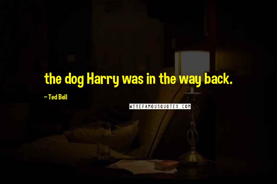 Ted Bell Quotes: the dog Harry was in the way back.