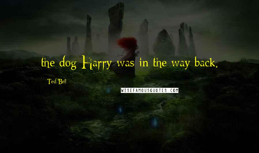 Ted Bell Quotes: the dog Harry was in the way back.