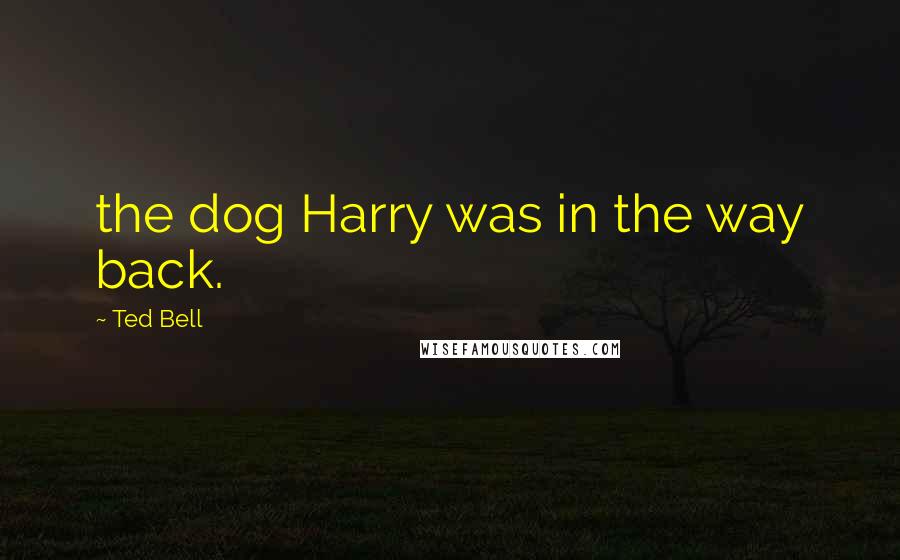 Ted Bell Quotes: the dog Harry was in the way back.