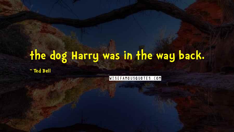 Ted Bell Quotes: the dog Harry was in the way back.