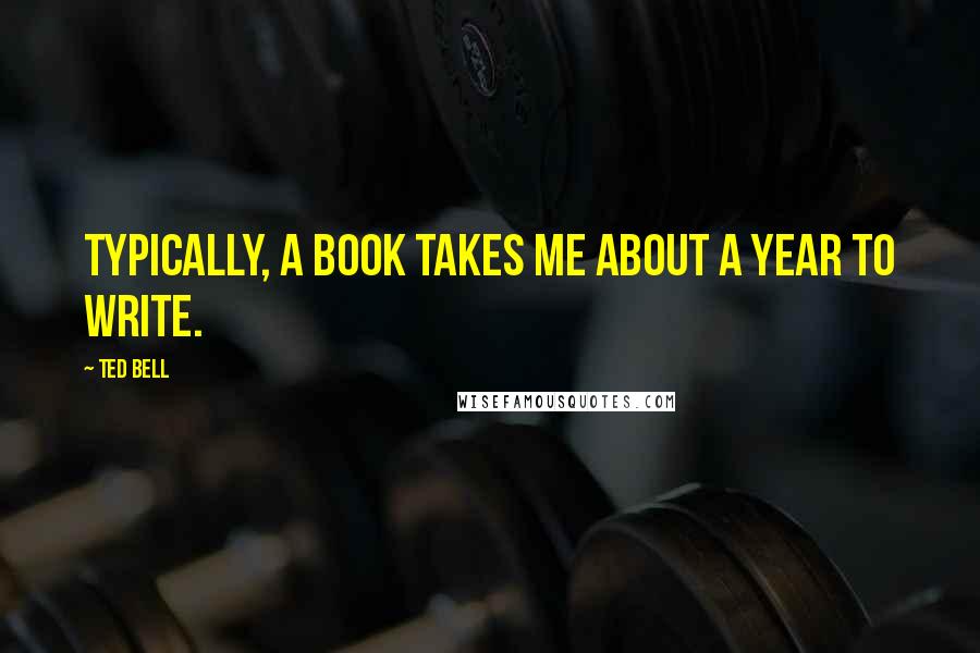 Ted Bell Quotes: Typically, a book takes me about a year to write.