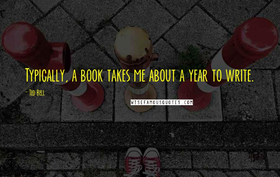 Ted Bell Quotes: Typically, a book takes me about a year to write.