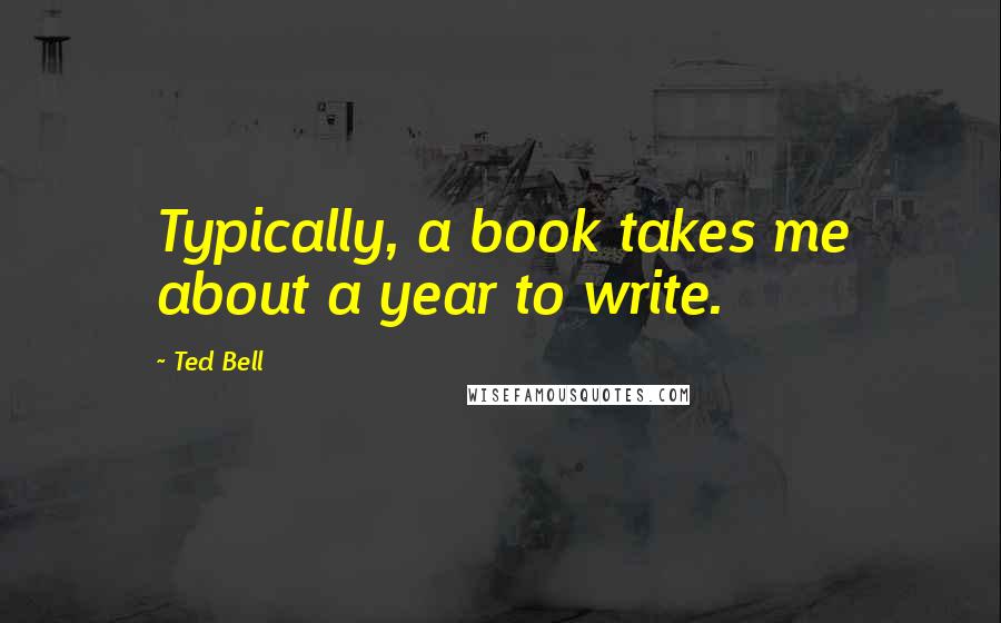 Ted Bell Quotes: Typically, a book takes me about a year to write.