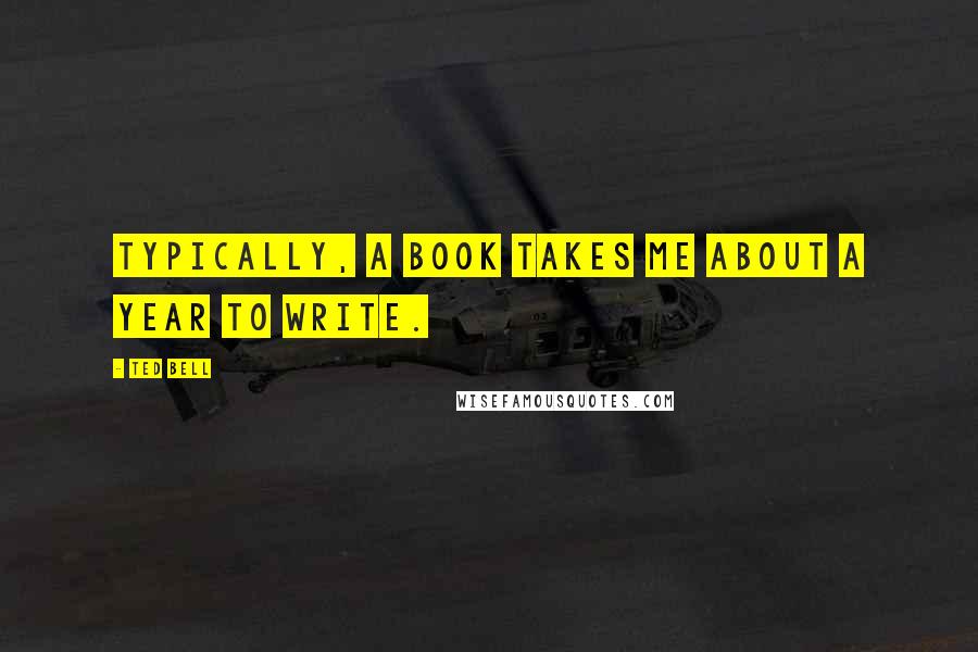 Ted Bell Quotes: Typically, a book takes me about a year to write.