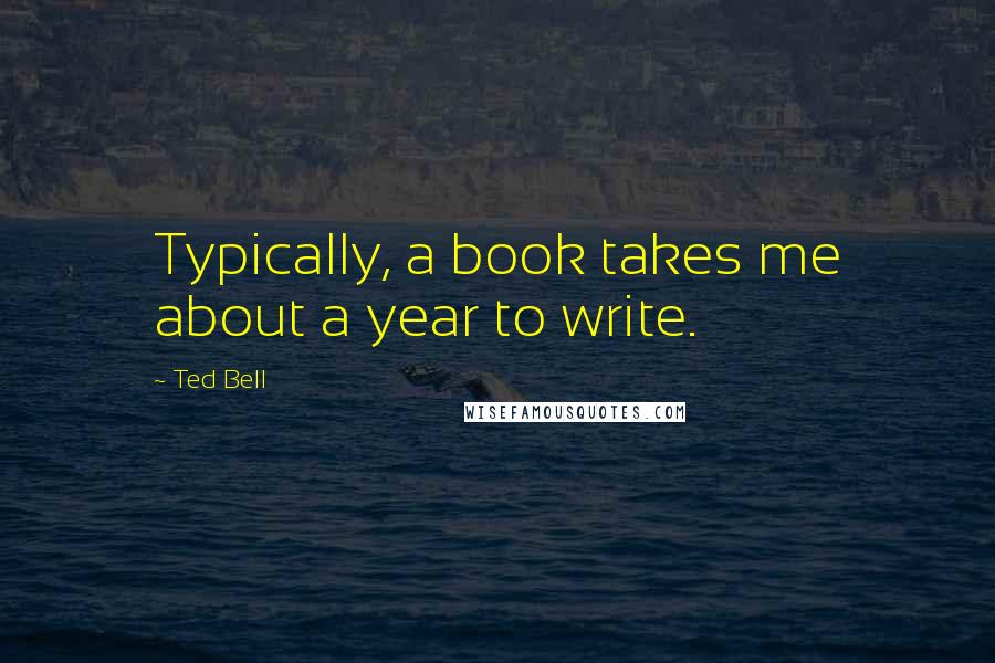 Ted Bell Quotes: Typically, a book takes me about a year to write.