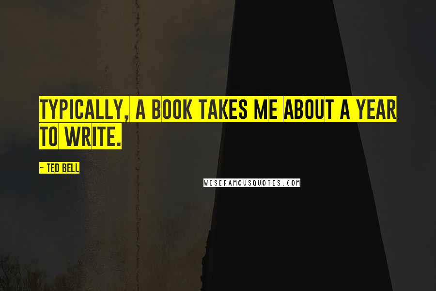 Ted Bell Quotes: Typically, a book takes me about a year to write.