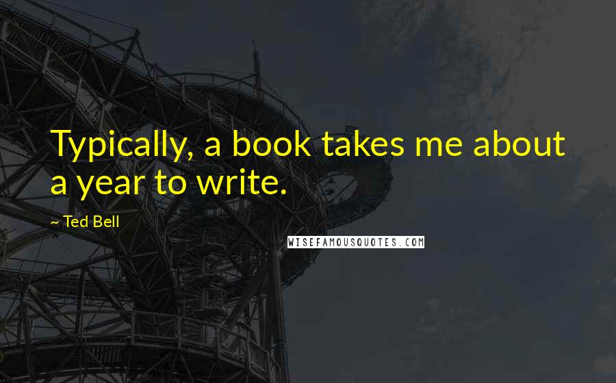 Ted Bell Quotes: Typically, a book takes me about a year to write.