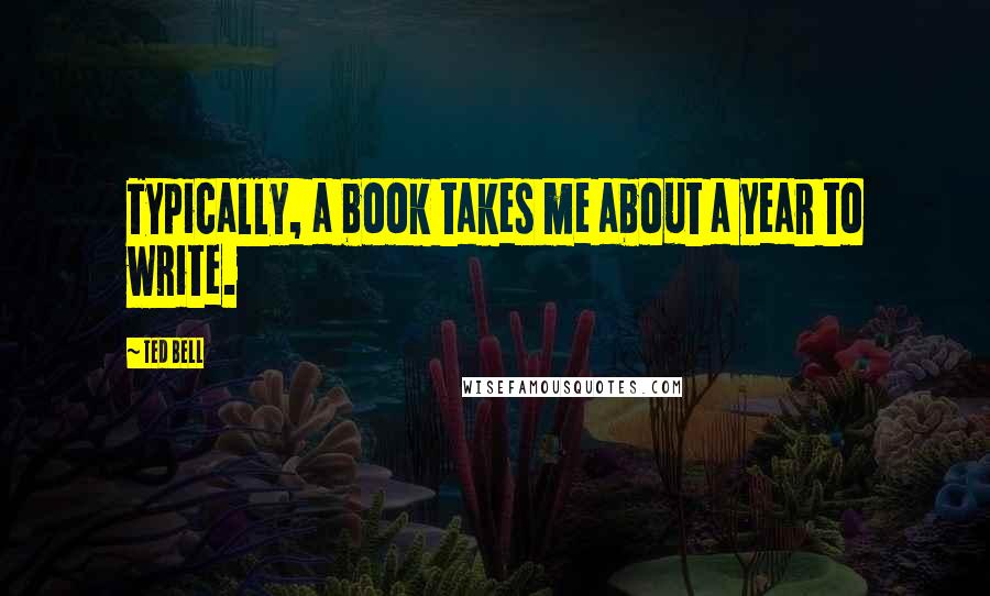 Ted Bell Quotes: Typically, a book takes me about a year to write.
