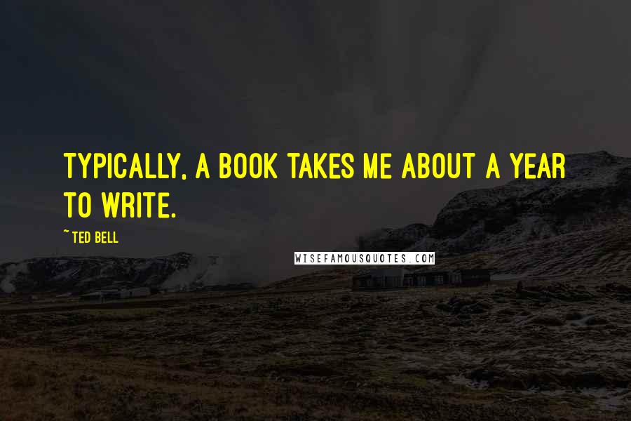 Ted Bell Quotes: Typically, a book takes me about a year to write.