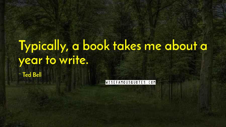 Ted Bell Quotes: Typically, a book takes me about a year to write.