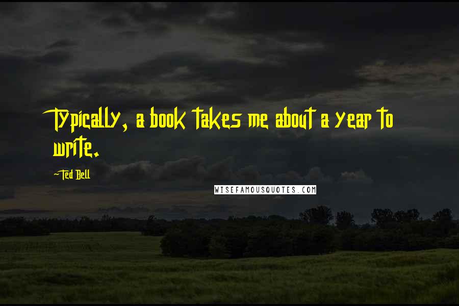 Ted Bell Quotes: Typically, a book takes me about a year to write.