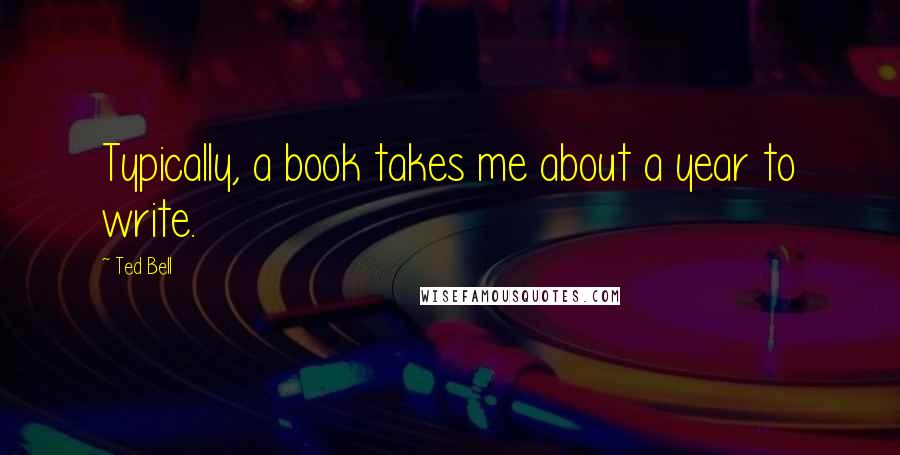 Ted Bell Quotes: Typically, a book takes me about a year to write.