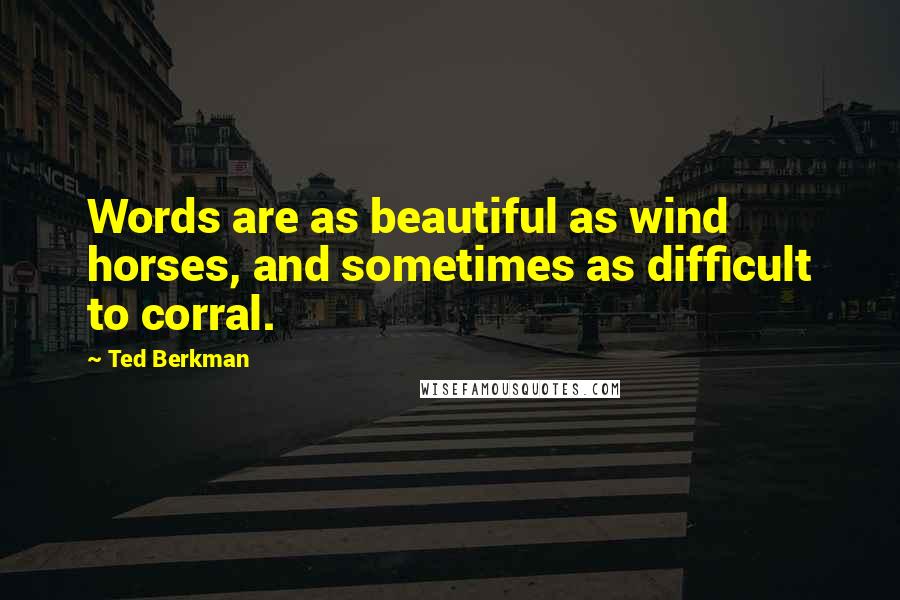 Ted Berkman Quotes: Words are as beautiful as wind horses, and sometimes as difficult to corral.