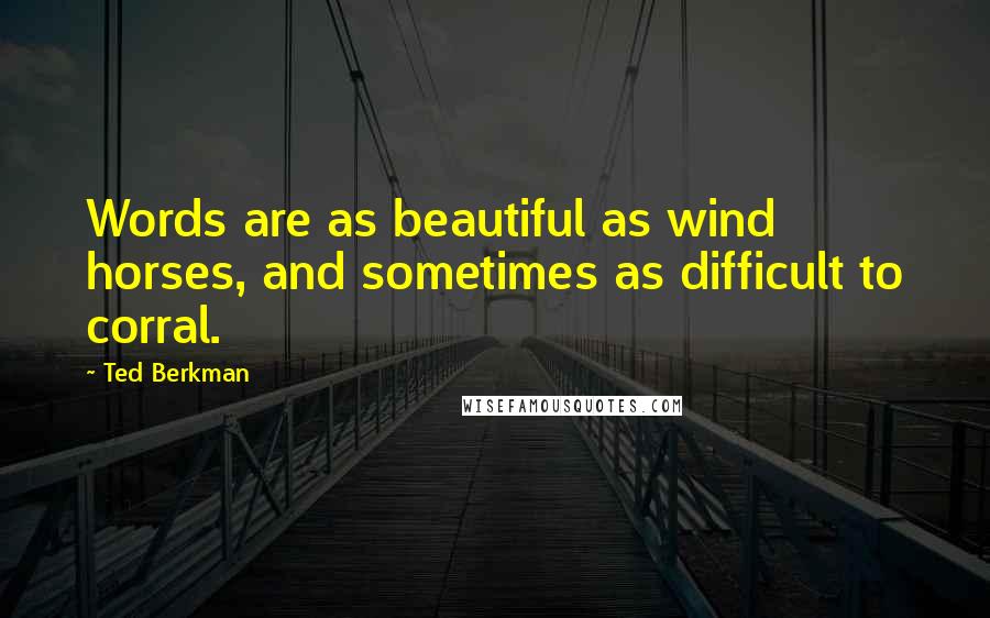 Ted Berkman Quotes: Words are as beautiful as wind horses, and sometimes as difficult to corral.