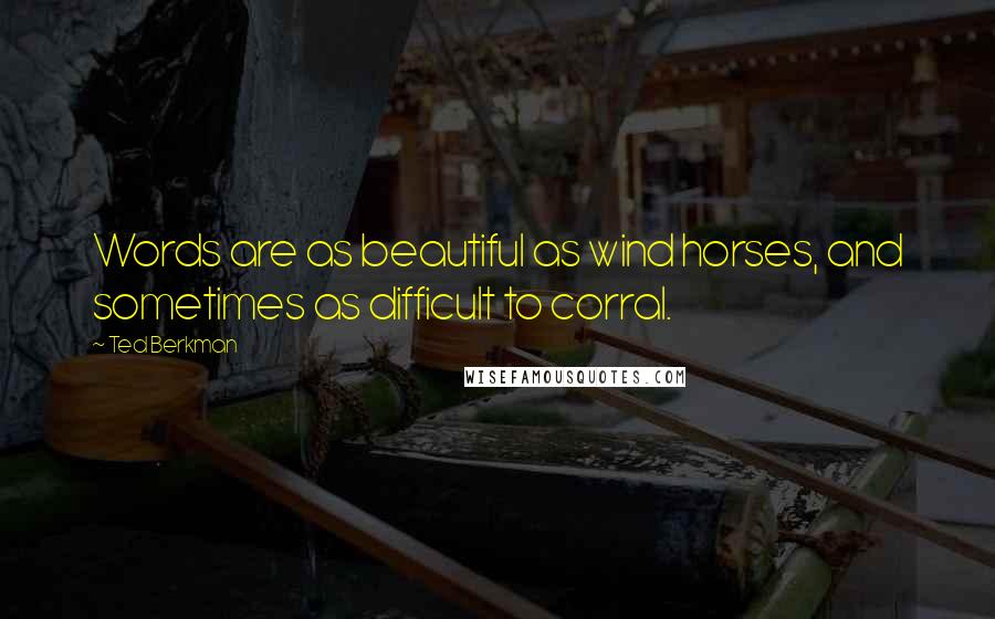 Ted Berkman Quotes: Words are as beautiful as wind horses, and sometimes as difficult to corral.