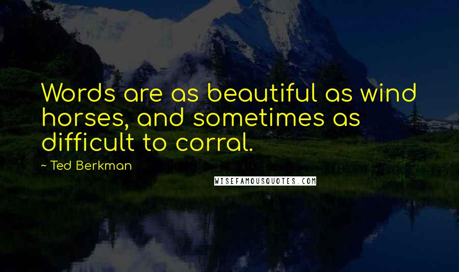 Ted Berkman Quotes: Words are as beautiful as wind horses, and sometimes as difficult to corral.