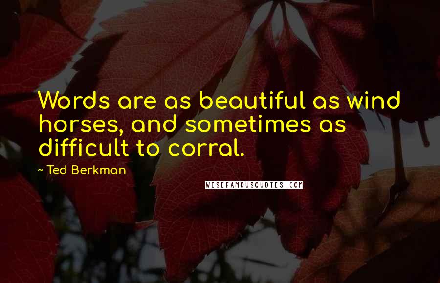 Ted Berkman Quotes: Words are as beautiful as wind horses, and sometimes as difficult to corral.