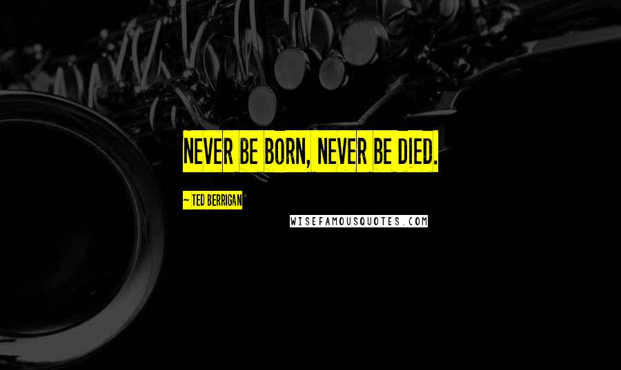 Ted Berrigan Quotes: Never be born, never be died.