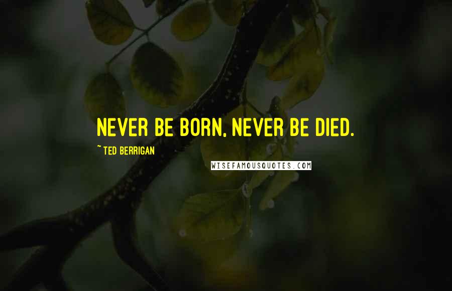 Ted Berrigan Quotes: Never be born, never be died.