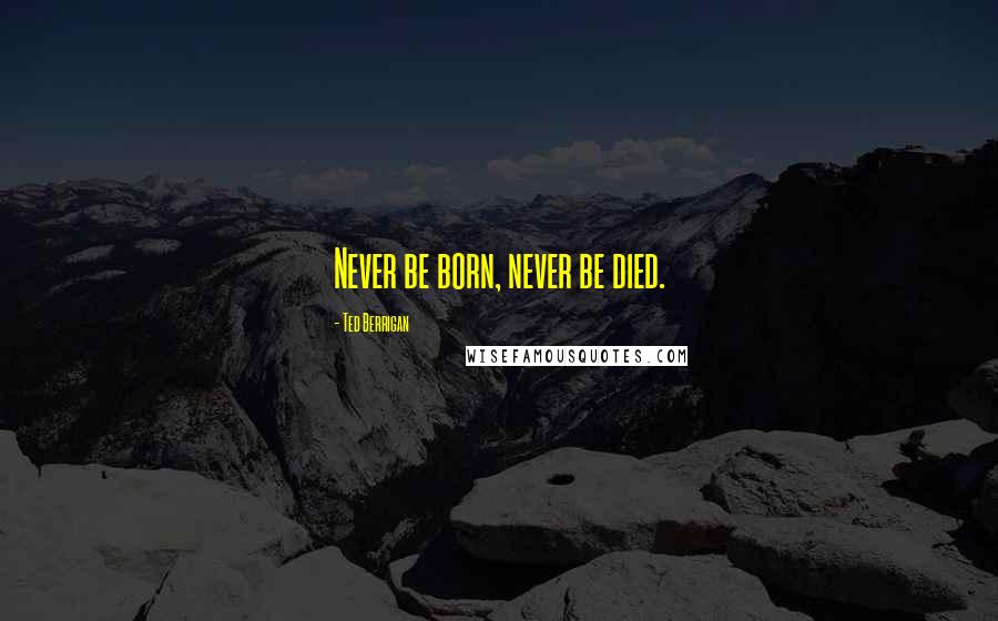 Ted Berrigan Quotes: Never be born, never be died.