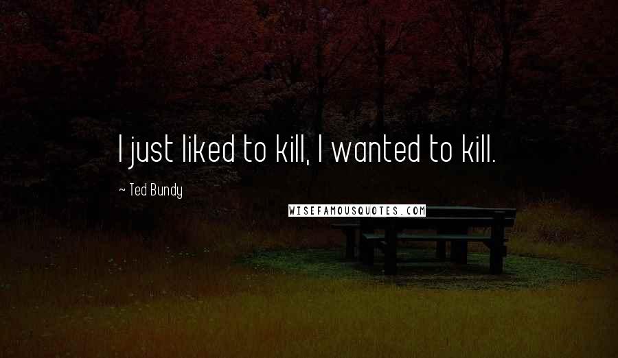 Ted Bundy Quotes: I just liked to kill, I wanted to kill.