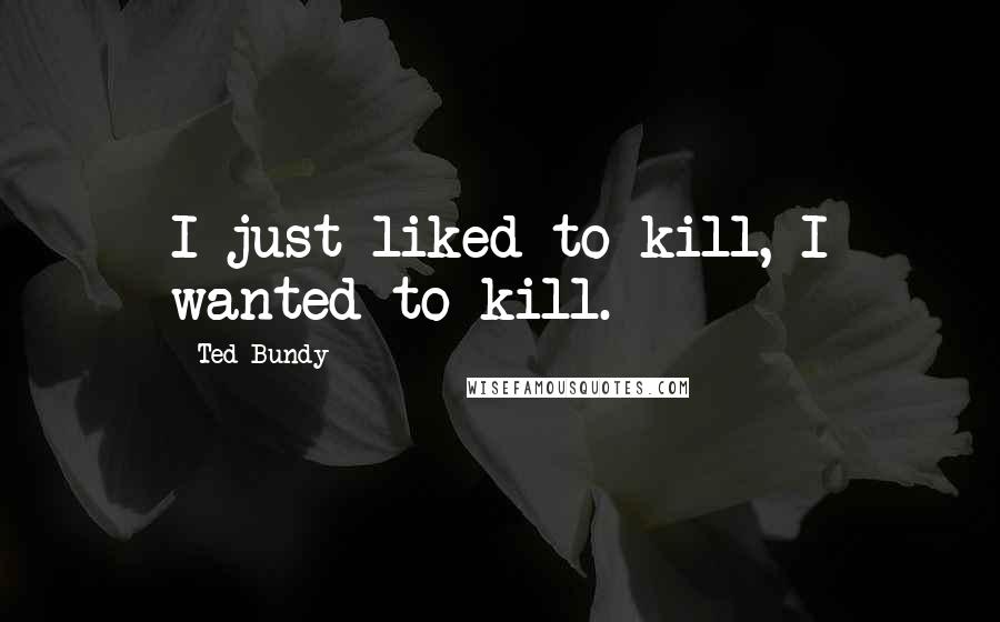 Ted Bundy Quotes: I just liked to kill, I wanted to kill.