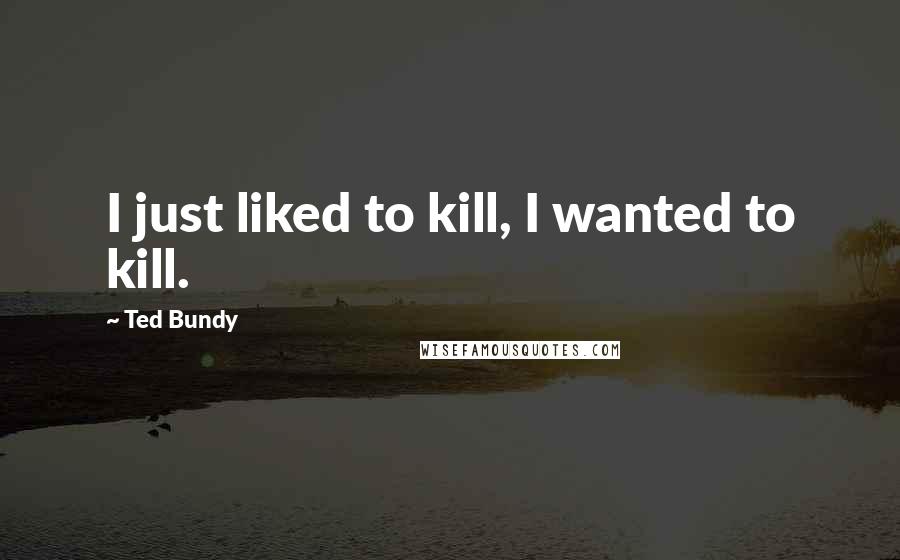 Ted Bundy Quotes: I just liked to kill, I wanted to kill.