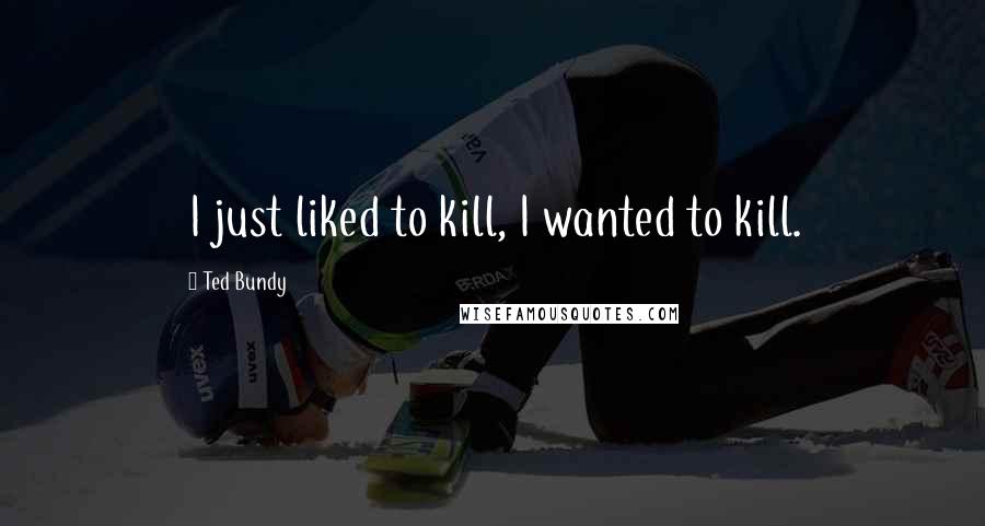 Ted Bundy Quotes: I just liked to kill, I wanted to kill.