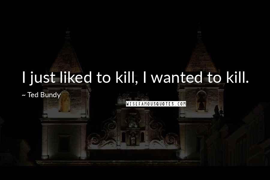 Ted Bundy Quotes: I just liked to kill, I wanted to kill.