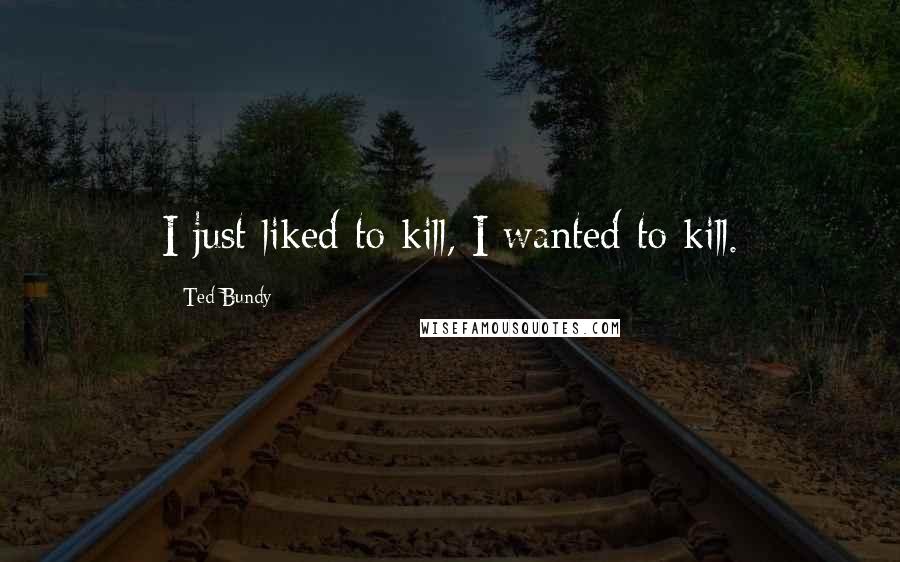 Ted Bundy Quotes: I just liked to kill, I wanted to kill.