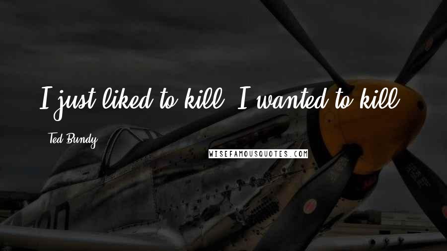 Ted Bundy Quotes: I just liked to kill, I wanted to kill.