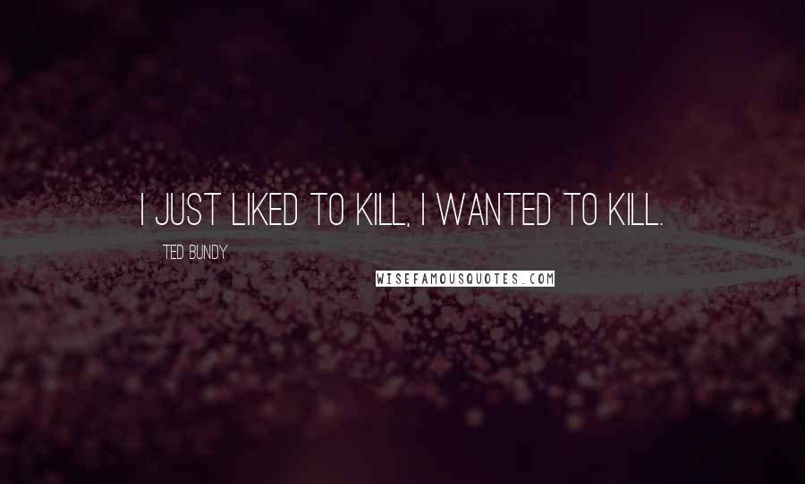 Ted Bundy Quotes: I just liked to kill, I wanted to kill.