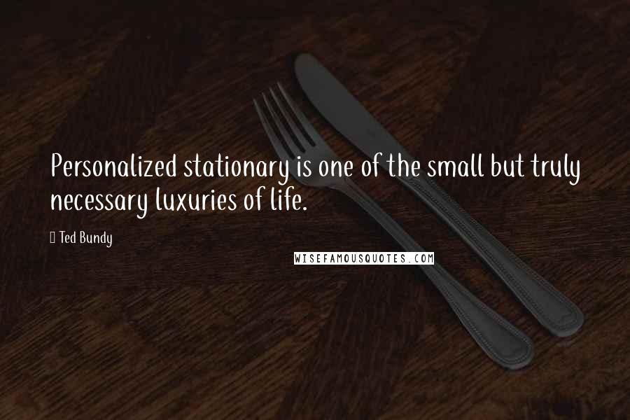 Ted Bundy Quotes: Personalized stationary is one of the small but truly necessary luxuries of life.