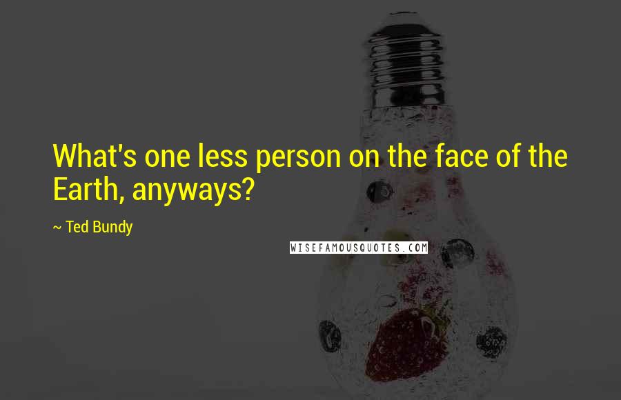 Ted Bundy Quotes: What's one less person on the face of the Earth, anyways?