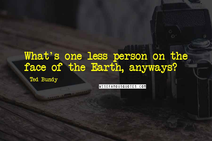 Ted Bundy Quotes: What's one less person on the face of the Earth, anyways?