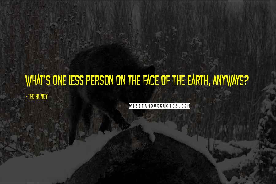 Ted Bundy Quotes: What's one less person on the face of the Earth, anyways?