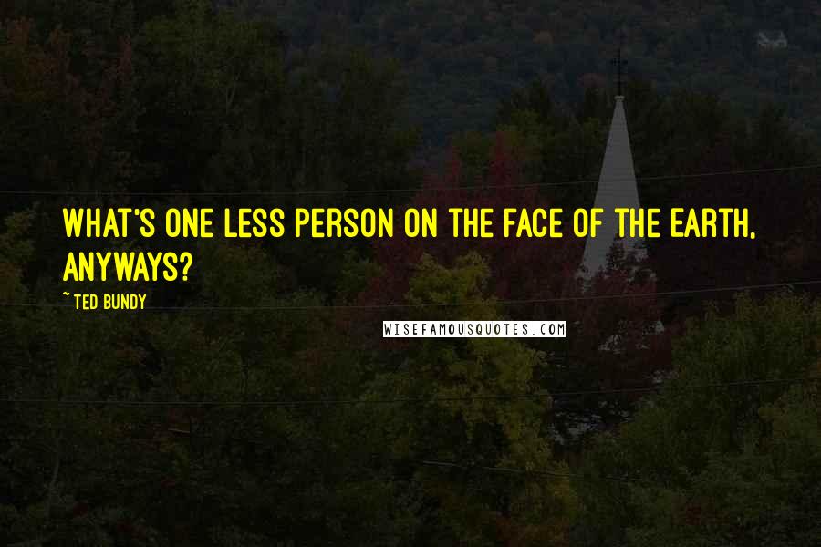 Ted Bundy Quotes: What's one less person on the face of the Earth, anyways?