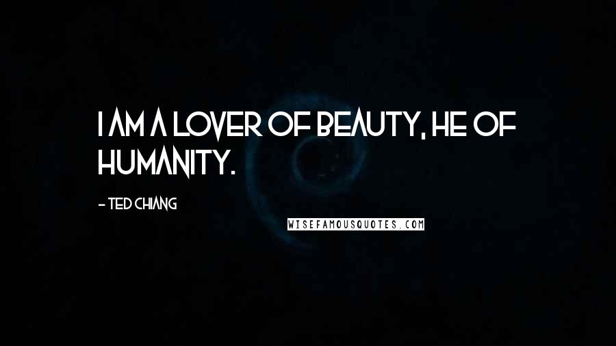 Ted Chiang Quotes: I am a lover of beauty, he of humanity.