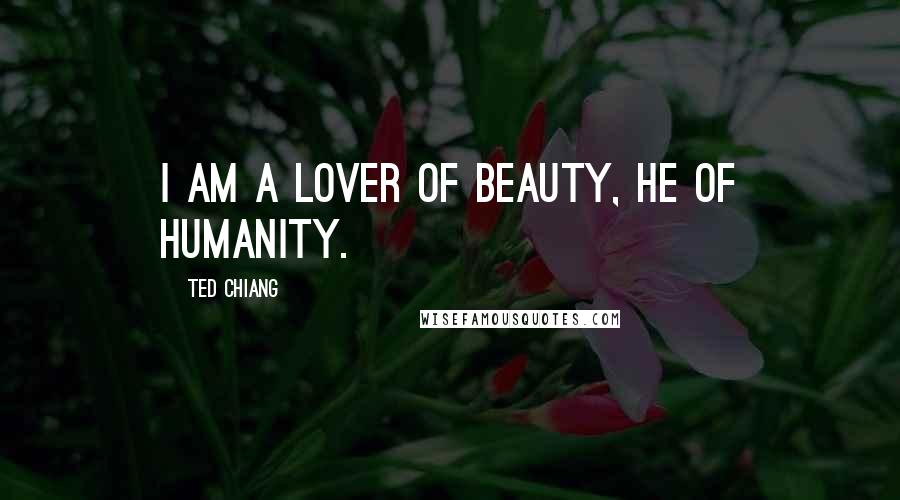 Ted Chiang Quotes: I am a lover of beauty, he of humanity.