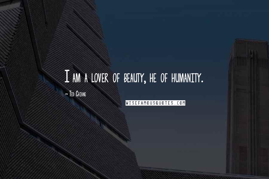 Ted Chiang Quotes: I am a lover of beauty, he of humanity.