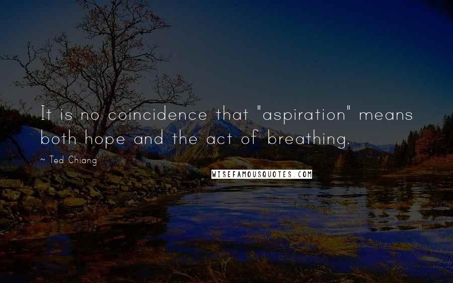 Ted Chiang Quotes: It is no coincidence that "aspiration" means both hope and the act of breathing.