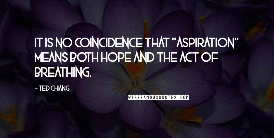 Ted Chiang Quotes: It is no coincidence that "aspiration" means both hope and the act of breathing.