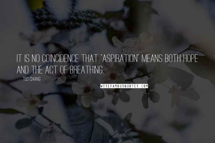Ted Chiang Quotes: It is no coincidence that "aspiration" means both hope and the act of breathing.