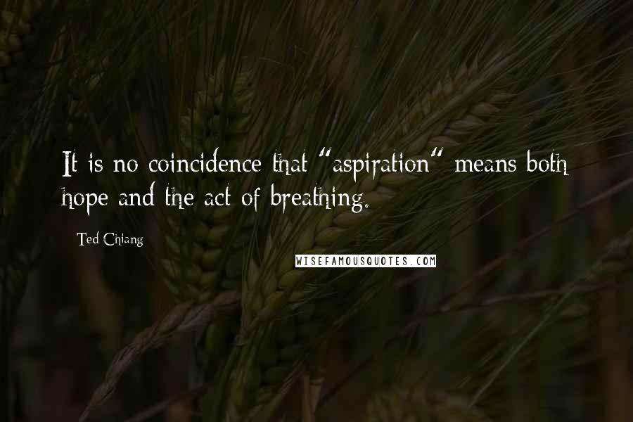 Ted Chiang Quotes: It is no coincidence that "aspiration" means both hope and the act of breathing.